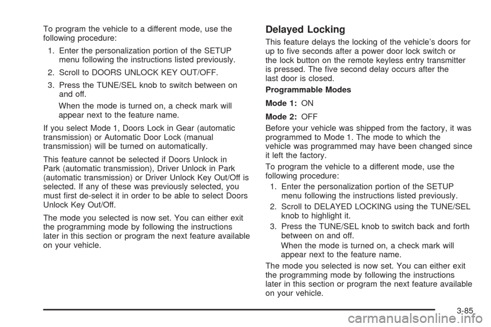 CADILLAC CTS 2005 1.G Owners Manual To program the vehicle to a different mode, use the
following procedure:
1. Enter the personalization portion of the SETUP
menu following the instructions listed previously.
2. Scroll to DOORS UNLOCK CADILLAC CTS 2005 1.G Owners Manual To program the vehicle to a different mode, use the
following procedure:
1. Enter the personalization portion of the SETUP
menu following the instructions listed previously.
2. Scroll to DOORS UNLOCK