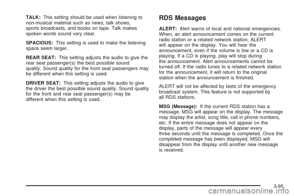 CADILLAC CTS 2005 1.G Owners Manual TALK:This setting should be used when listening to
non-musical material such as news, talk shows,
sports broadcasts, and books on tape. Talk makes
spoken words sound very clear.
SPACIOUS:This setting 