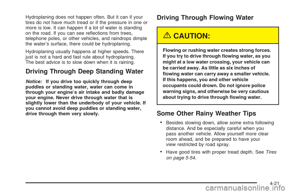 CADILLAC CTS 2005 1.G Owners Manual Hydroplaning does not happen often. But it can if your
tires do not have much tread or if the pressure in one or
more is low. It can happen if a lot of water is standing
on the road. If you can see re