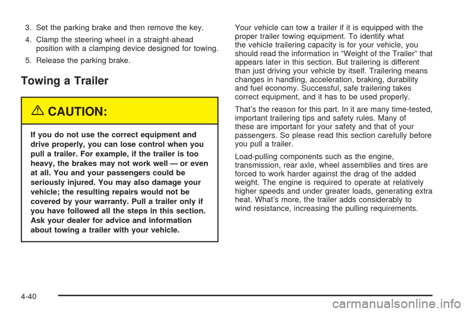 CADILLAC CTS 2005 1.G Owners Manual 3. Set the parking brake and then remove the key.
4. Clamp the steering wheel in a straight-ahead
position with a clamping device designed for towing.
5. Release the parking brake.
Towing a Trailer
{C