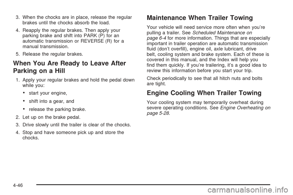 CADILLAC CTS 2005 1.G Owners Manual 3. When the chocks are in place, release the regular
brakes until the chocks absorb the load.
4. Reapply the regular brakes. Then apply your
parking brake and shift into PARK (P) for an
automatic tran