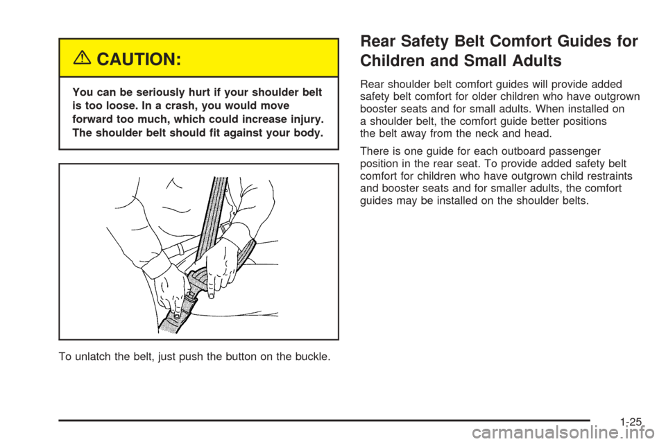 CADILLAC CTS 2005 1.G Owners Guide {CAUTION:
You can be seriously hurt if your shoulder belt
is too loose. In a crash, you would move
forward too much, which could increase injury.
The shoulder belt should �t against your body.
To unla