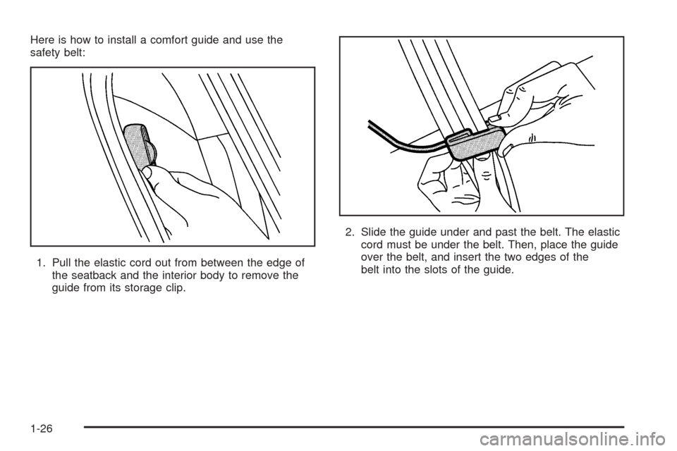 CADILLAC CTS 2005 1.G Owners Guide Here is how to install a comfort guide and use the
safety belt:
1. Pull the elastic cord out from between the edge of
the seatback and the interior body to remove the
guide from its storage clip.2. Sl