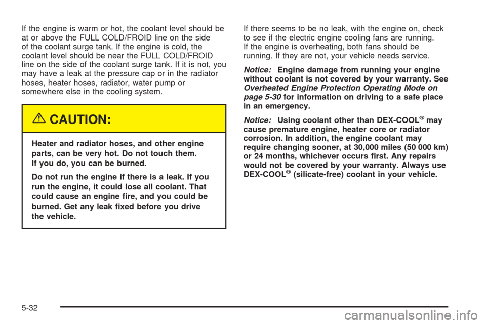 CADILLAC CTS 2005 1.G Owners Manual If the engine is warm or hot, the coolant level should be
at or above the FULL COLD/FROID line on the side
of the coolant surge tank. If the engine is cold, the
coolant level should be near the FULL C