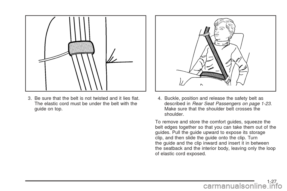 CADILLAC CTS 2005 1.G Owners Guide 3. Be sure that the belt is not twisted and it lies �at.
The elastic cord must be under the belt with the
guide on top.4. Buckle, position and release the safety belt as
described inRear Seat Passenge