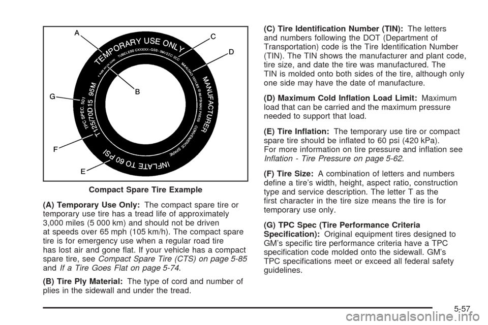 CADILLAC CTS 2005 1.G Owners Manual (A) Temporary Use Only:The compact spare tire or
temporary use tire has a tread life of approximately
3,000 miles (5 000 km) and should not be driven
at speeds over 65 mph (105 km/h). The compact spar