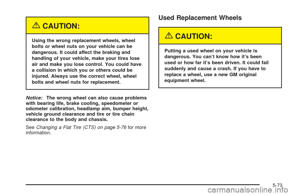 CADILLAC CTS 2005 1.G Owners Manual {CAUTION:
Using the wrong replacement wheels, wheel
bolts or wheel nuts on your vehicle can be
dangerous. It could affect the braking and
handling of your vehicle, make your tires lose
air and make yo