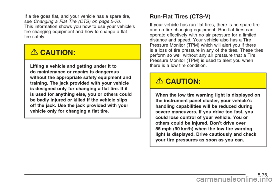 CADILLAC CTS 2005 1.G Owners Manual If a tire goes �at, and your vehicle has a spare tire,
seeChanging a Flat Tire (CTS) on page 5-76.
This information shows you how to use your vehicle’s
tire changing equipment and how to change a �a