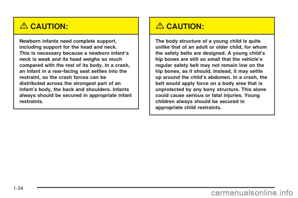 CADILLAC CTS 2005 1.G Owners Guide {CAUTION:
Newborn infants need complete support,
including support for the head and neck.
This is necessary because a newborn infant’s
neck is weak and its head weighs so much
compared with the rest