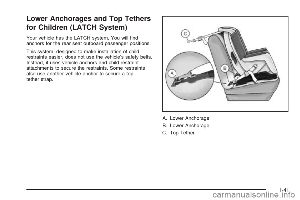 CADILLAC CTS 2005 1.G Service Manual Lower Anchorages and Top Tethers
for Children (LATCH System)
Your vehicle has the LATCH system. You will �nd
anchors for the rear seat outboard passenger positions.
This system, designed to make insta