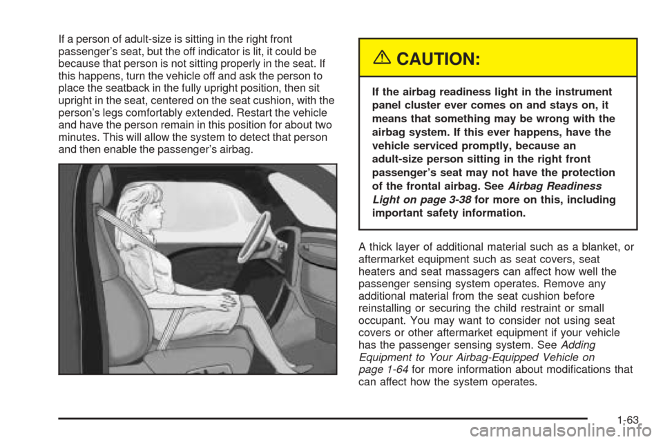 CADILLAC CTS 2005 1.G Owners Manual If a person of adult-size is sitting in the right front
passenger’s seat, but the off indicator is lit, it could be
because that person is not sitting properly in the seat. If
this happens, turn the