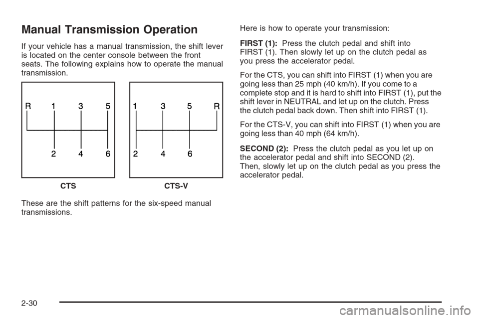 CADILLAC CTS 2006 1.G Owners Manual Manual Transmission Operation
If your vehicle has a manual transmission, the shift lever
is located on the center console between the front
seats. The following explains how to operate the manual
tran