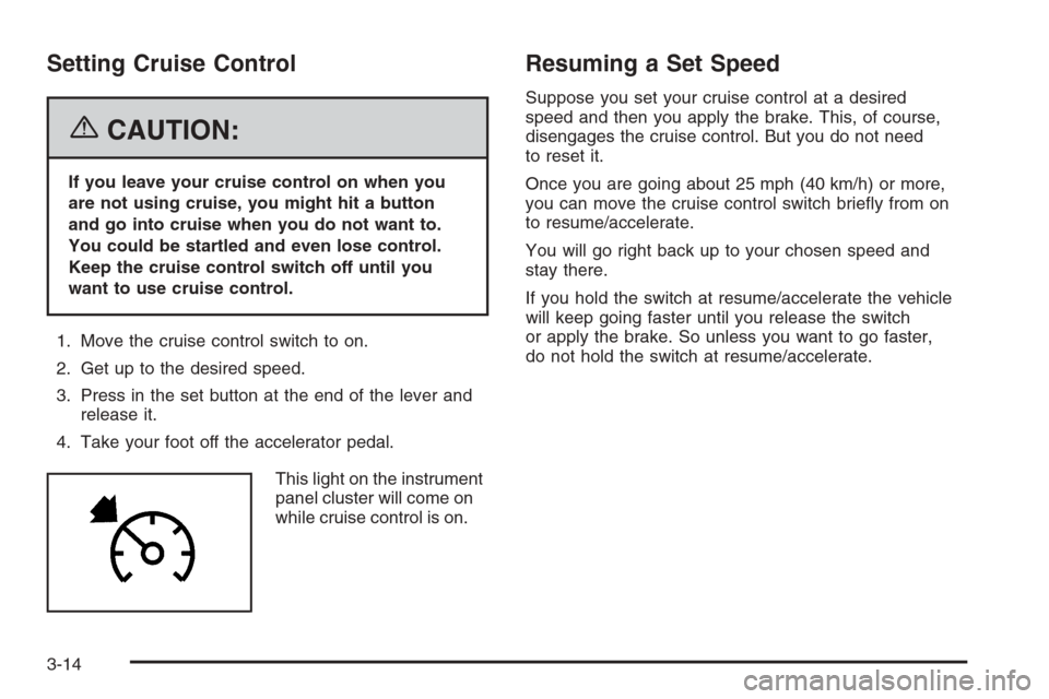 CADILLAC CTS 2006 1.G Owners Manual Setting Cruise Control
{CAUTION:
If you leave your cruise control on when you
are not using cruise, you might hit a button
and go into cruise when you do not want to.
You could be startled and even lo