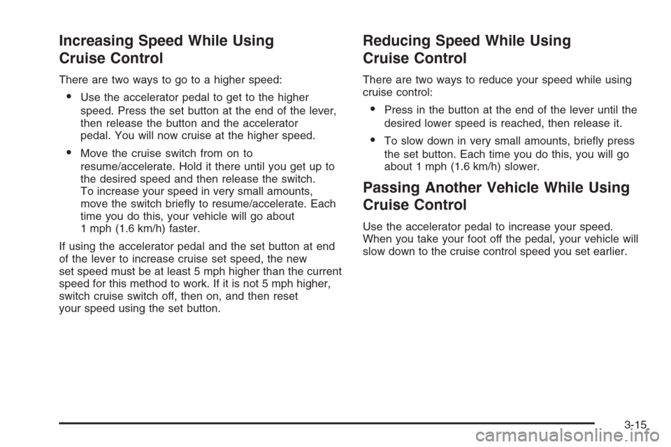 CADILLAC CTS 2006 1.G Owners Manual Increasing Speed While Using
Cruise Control
There are two ways to go to a higher speed:
Use the accelerator pedal to get to the higher
speed. Press the set button at the end of the lever,
then releas