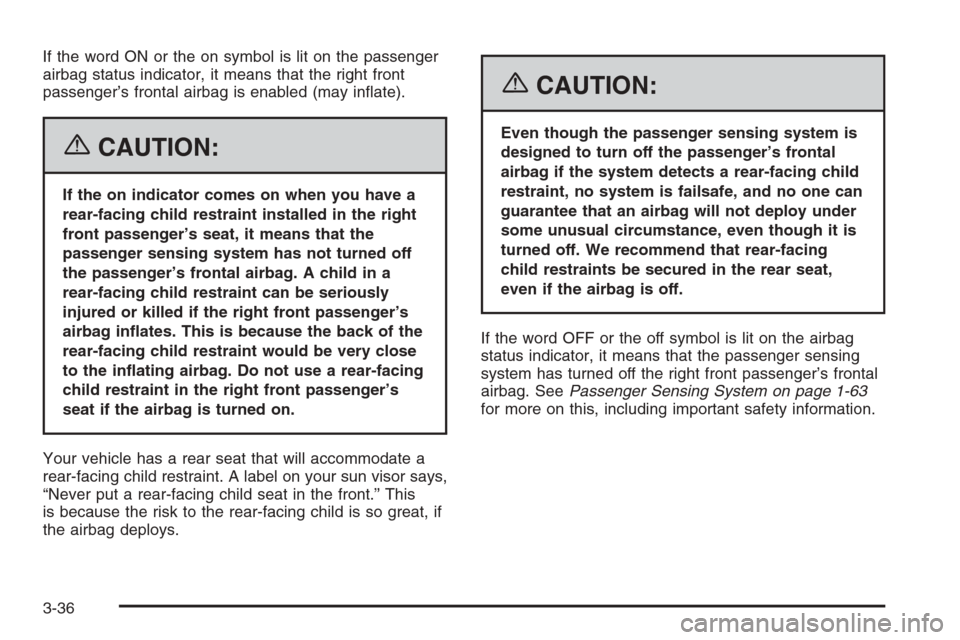 CADILLAC CTS 2006 1.G Owners Manual If the word ON or the on symbol is lit on the passenger
airbag status indicator, it means that the right front
passenger’s frontal airbag is enabled (may in�ate).
{CAUTION:
If the on indicator comes