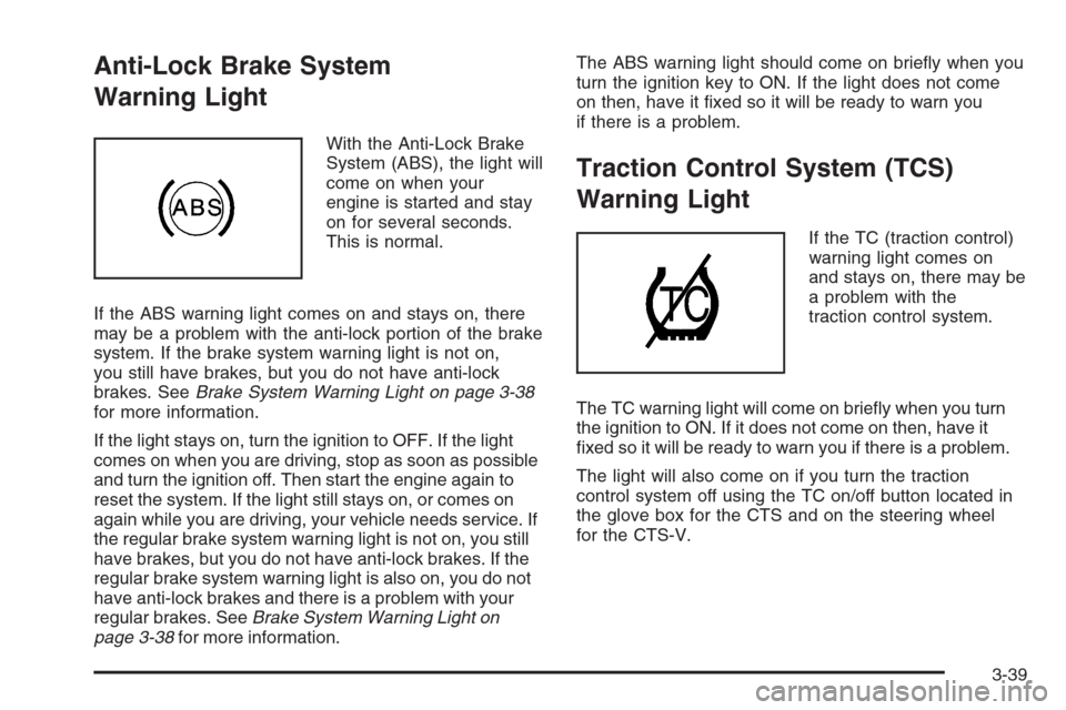 CADILLAC CTS 2006 1.G Owners Manual Anti-Lock Brake System
Warning Light
With the Anti-Lock Brake
System (ABS), the light will
come on when your
engine is started and stay
on for several seconds.
This is normal.
If the ABS warning light