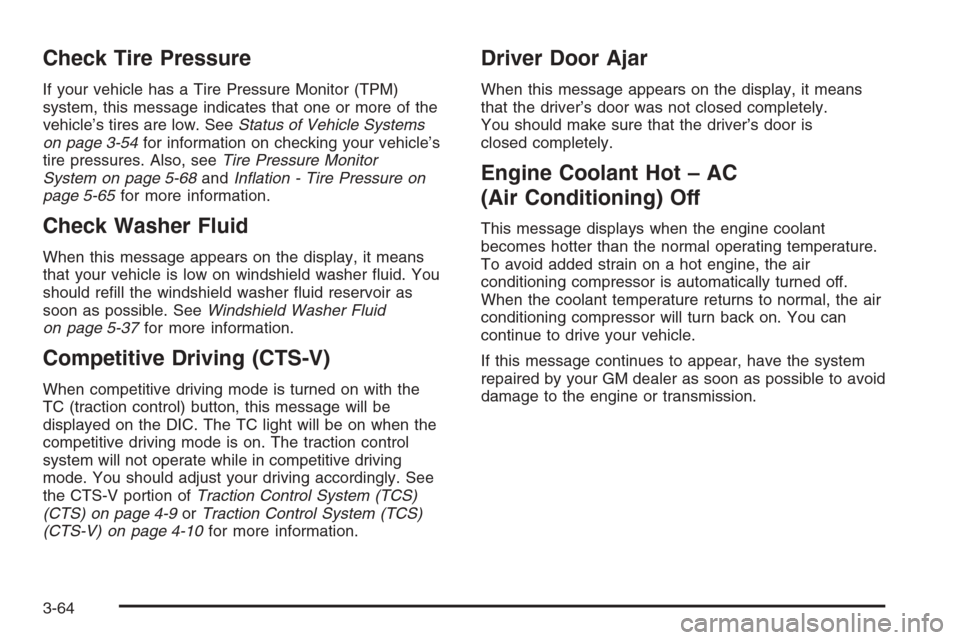 CADILLAC CTS 2006 1.G Owners Manual Check Tire Pressure
If your vehicle has a Tire Pressure Monitor (TPM)
system, this message indicates that one or more of the
vehicle’s tires are low. SeeStatus of Vehicle Systems
on page 3-54for inf