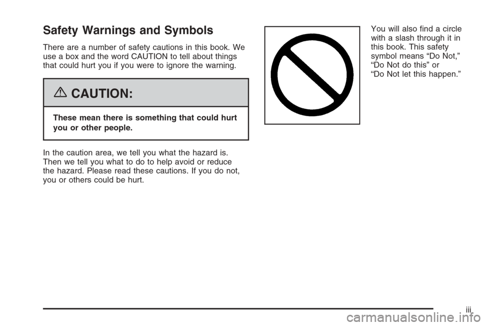 CADILLAC CTS 2006 1.G Owners Manual Safety Warnings and Symbols
There are a number of safety cautions in this book. We
use a box and the word CAUTION to tell about things
that could hurt you if you were to ignore the warning.
{CAUTION:
