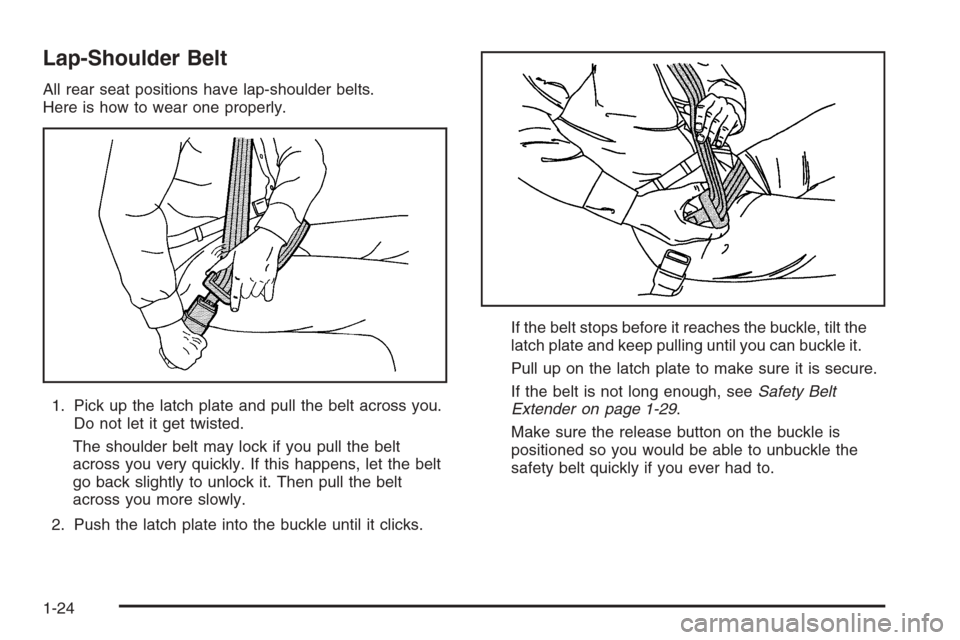 CADILLAC CTS 2006 1.G Owners Manual Lap-Shoulder Belt
All rear seat positions have lap-shoulder belts.
Here is how to wear one properly.
1. Pick up the latch plate and pull the belt across you.
Do not let it get twisted.
The shoulder be