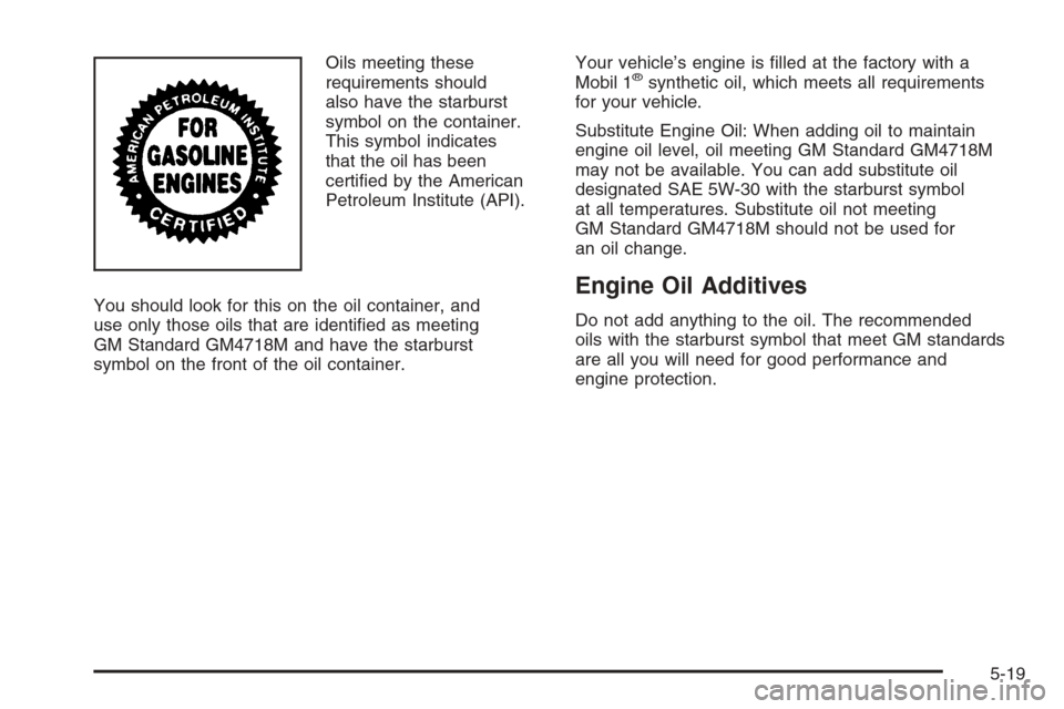 CADILLAC CTS 2006 1.G Owners Manual Oils meeting these
requirements should
also have the starburst
symbol on the container.
This symbol indicates
that the oil has been
certi�ed by the American
Petroleum Institute (API).
You should look 