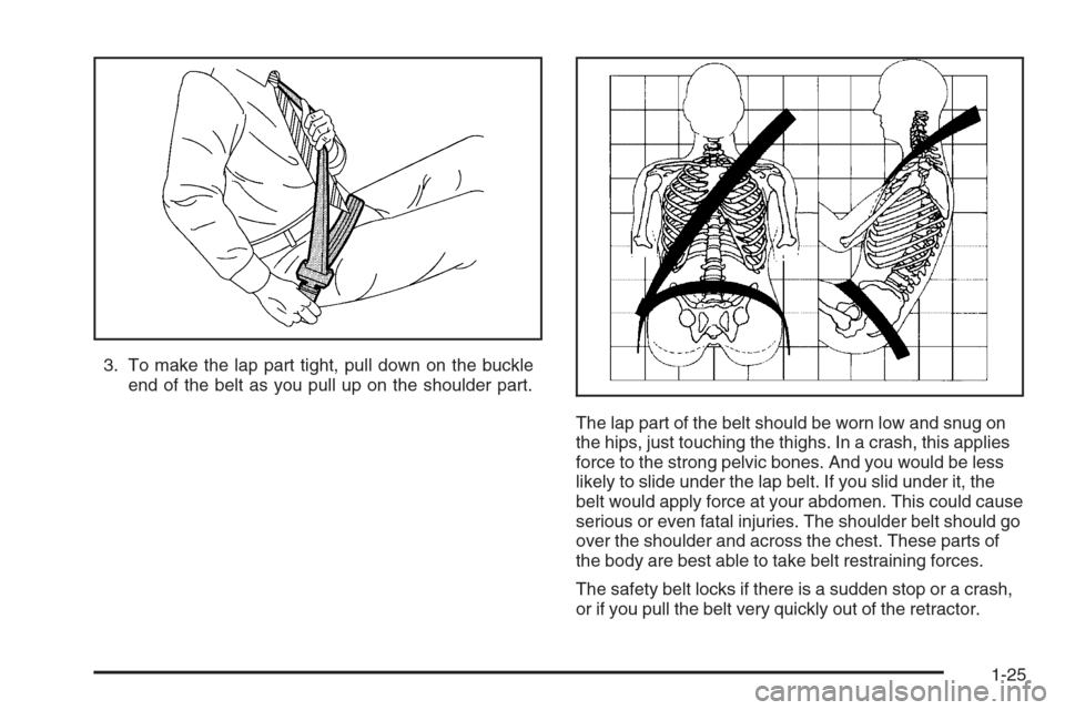 CADILLAC CTS 2006 1.G Owners Guide 3. To make the lap part tight, pull down on the buckle
end of the belt as you pull up on the shoulder part.
The lap part of the belt should be worn low and snug on
the hips, just touching the thighs. 