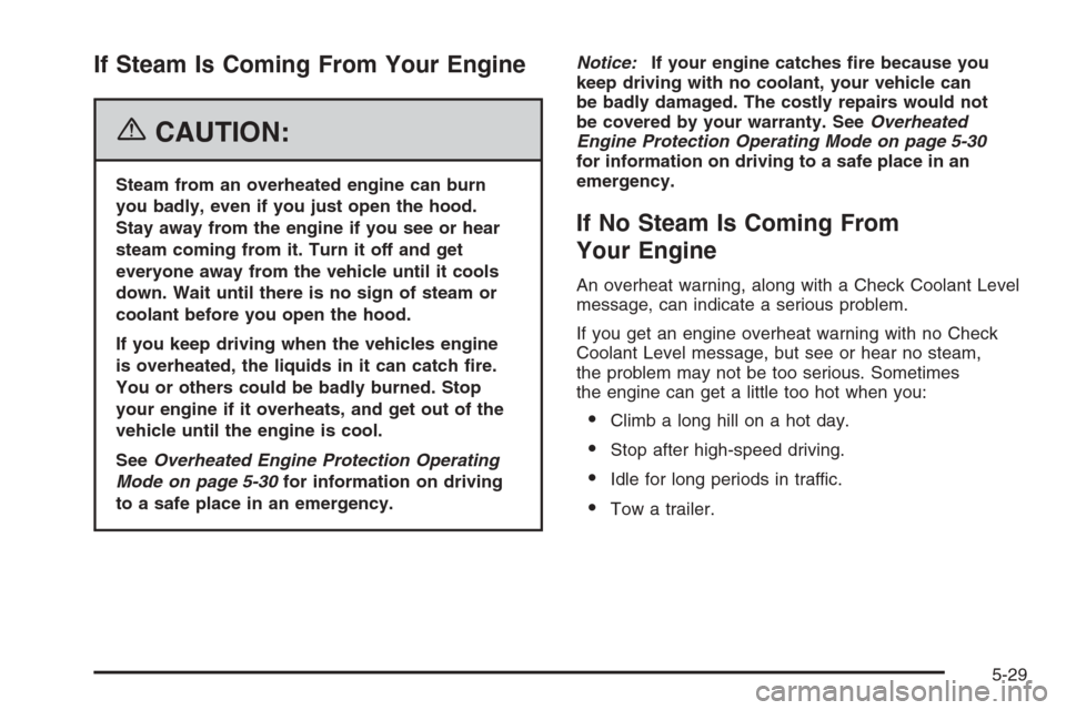 CADILLAC CTS 2006 1.G Owners Manual If Steam Is Coming From Your Engine
{CAUTION:
Steam from an overheated engine can burn
you badly, even if you just open the hood.
Stay away from the engine if you see or hear
steam coming from it. Tur