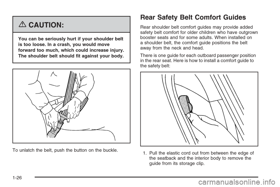 CADILLAC CTS 2006 1.G Owners Manual {CAUTION:
You can be seriously hurt if your shoulder belt
is too loose. In a crash, you would move
forward too much, which could increase injury.
The shoulder belt should �t against your body.
To unla