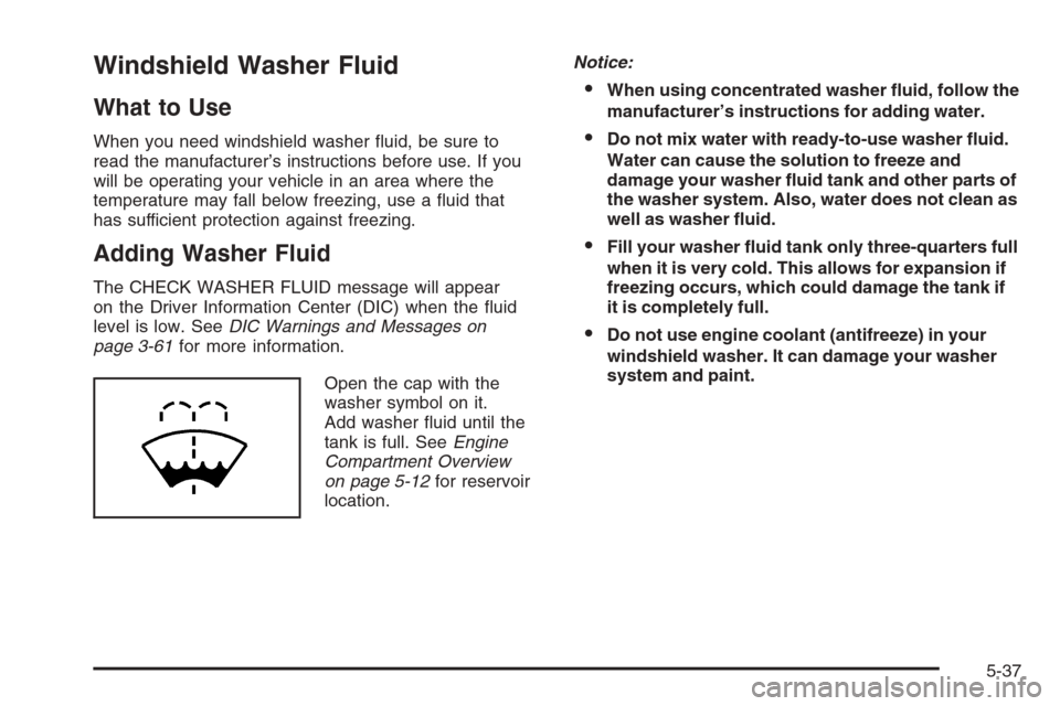 CADILLAC CTS 2006 1.G Owners Manual Windshield Washer Fluid
What to Use
When you need windshield washer �uid, be sure to
read the manufacturer’s instructions before use. If you
will be operating your vehicle in an area where the
tempe