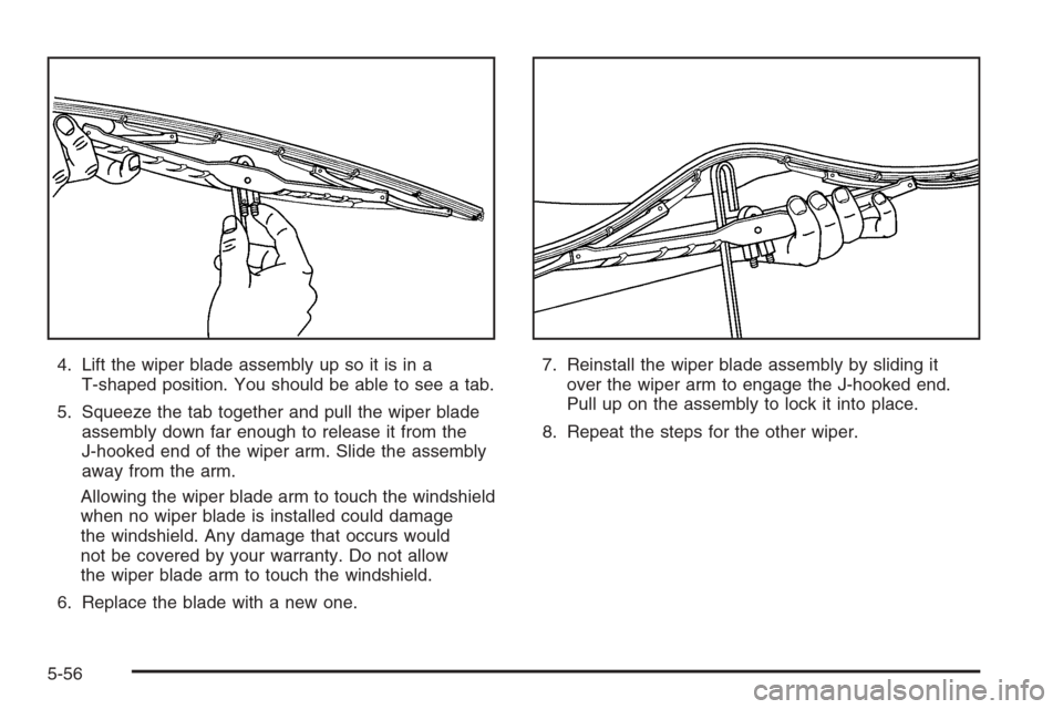 CADILLAC CTS 2006 1.G Owners Manual 4. Lift the wiper blade assembly up so it is in a
T-shaped position. You should be able to see a tab.
5. Squeeze the tab together and pull the wiper blade
assembly down far enough to release it from t