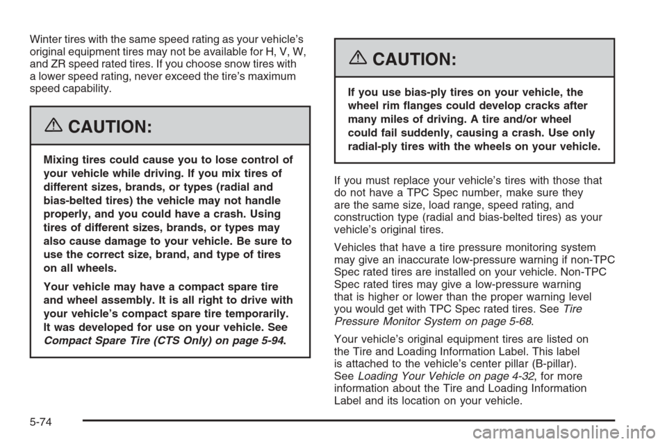 CADILLAC CTS 2006 1.G Owners Manual Winter tires with the same speed rating as your vehicle’s
original equipment tires may not be available for H, V, W,
and ZR speed rated tires. If you choose snow tires with
a lower speed rating, nev