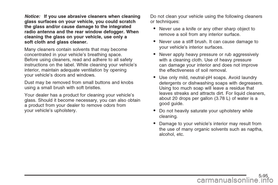 CADILLAC CTS 2006 1.G Owners Manual Notice:If you use abrasive cleaners when cleaning
glass surfaces on your vehicle, you could scratch
the glass and/or cause damage to the integrated
radio antenna and the rear window defogger. When
cle