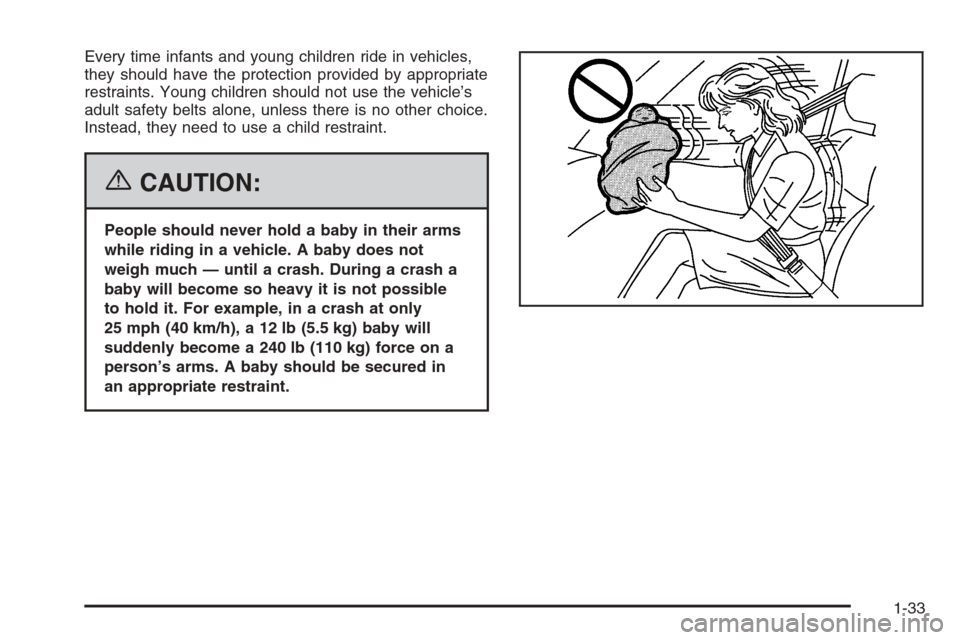 CADILLAC CTS 2006 1.G Owners Manual Every time infants and young children ride in vehicles,
they should have the protection provided by appropriate
restraints. Young children should not use the vehicle’s
adult safety belts alone, unle