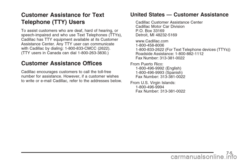 CADILLAC CTS 2006 1.G Owners Manual Customer Assistance for Text
Telephone (TTY) Users
To assist customers who are deaf, hard of hearing, or
speech-impaired and who use Text Telephones (TTYs),
Cadillac has TTY equipment available at its
