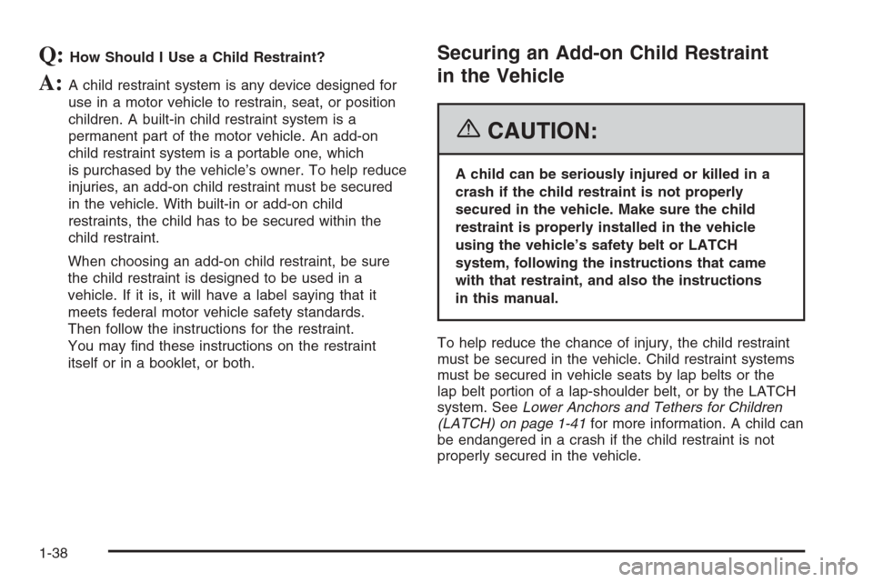 CADILLAC CTS 2006 1.G Service Manual Q:How Should I Use a Child Restraint?
A:A child restraint system is any device designed for
use in a motor vehicle to restrain, seat, or position
children. A built-in child restraint system is a
perma