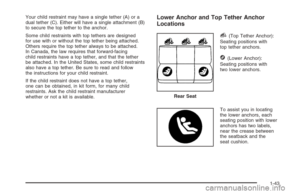 CADILLAC CTS 2006 1.G Service Manual Your child restraint may have a single tether (A) or a
dual tether (C). Either will have a single attachment (B)
to secure the top tether to the anchor.
Some child restraints with top tethers are desi