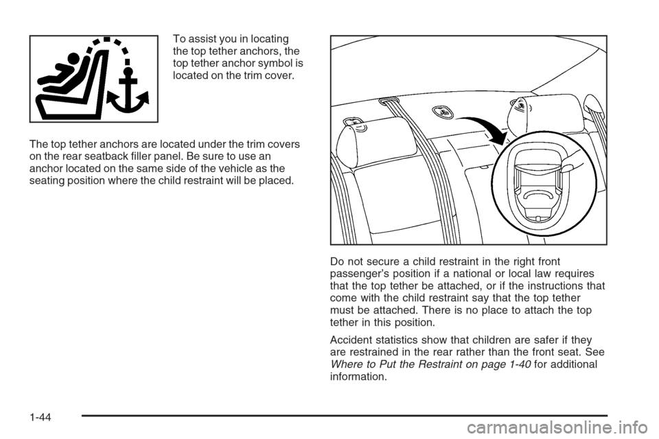 CADILLAC CTS 2006 1.G Service Manual To assist you in locating
the top tether anchors, the
top tether anchor symbol is
located on the trim cover.
The top tether anchors are located under the trim covers
on the rear seatback �ller panel. 