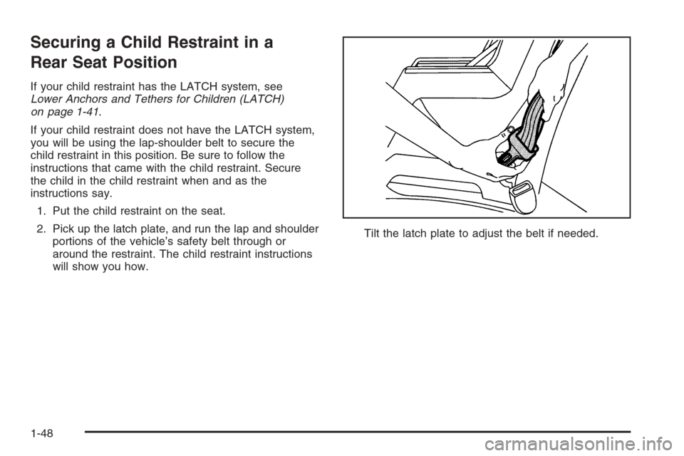 CADILLAC CTS 2006 1.G Workshop Manual Securing a Child Restraint in a
Rear Seat Position
If your child restraint has the LATCH system, see
Lower Anchors and Tethers for Children (LATCH)
on page 1-41.
If your child restraint does not have 