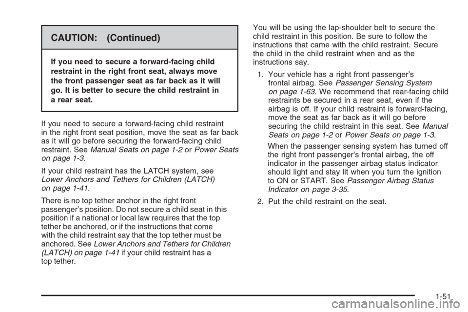 CADILLAC CTS 2006 1.G Owners Manual CAUTION: (Continued)
If you need to secure a forward-facing child
restraint in the right front seat, always move
the front passenger seat as far back as it will
go. It is better to secure the child re