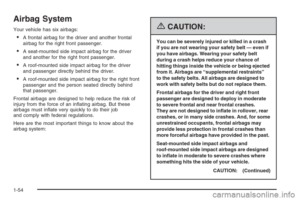 CADILLAC CTS 2006 1.G Workshop Manual Airbag System
Your vehicle has six airbags:
A frontal airbag for the driver and another frontal
airbag for the right front passenger.
A seat-mounted side impact airbag for the driver
and another for