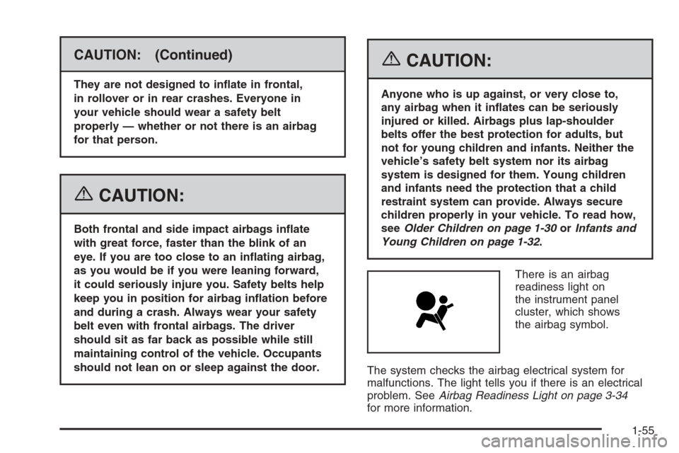 CADILLAC CTS 2006 1.G Repair Manual CAUTION: (Continued)
They are not designed to in�ate in frontal,
in rollover or in rear crashes. Everyone in
your vehicle should wear a safety belt
properly — whether or not there is an airbag
for t