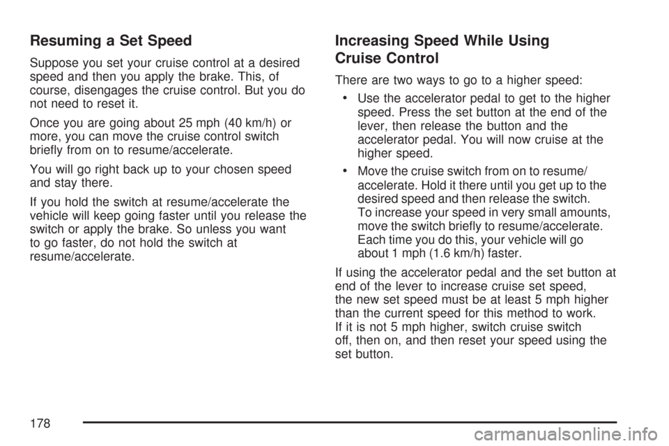 CADILLAC CTS 2007 1.G Owners Manual Resuming a Set Speed
Suppose you set your cruise control at a desired
speed and then you apply the brake. This, of
course, disengages the cruise control. But you do
not need to reset it.
Once you are 