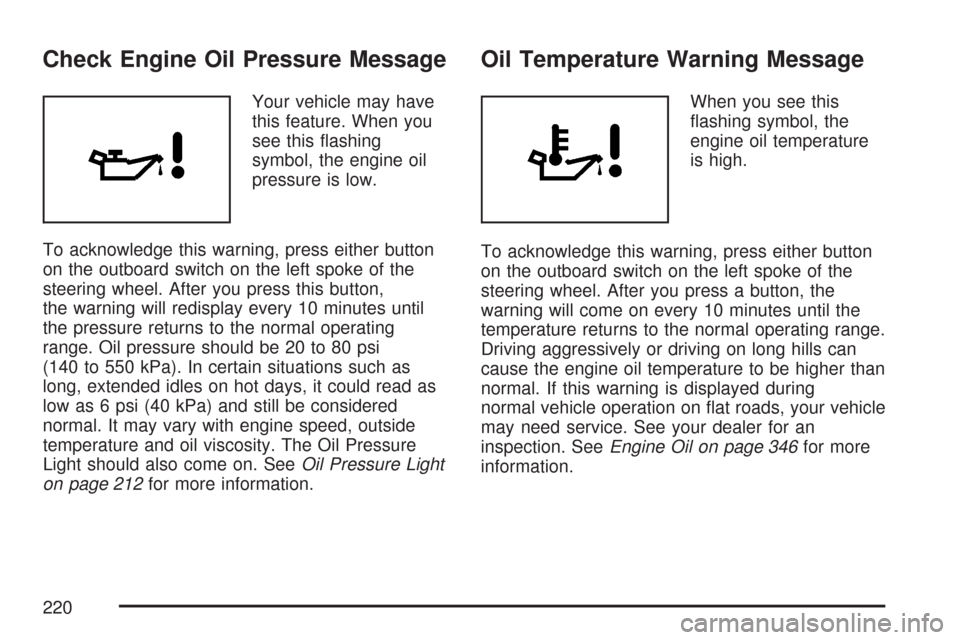 CADILLAC CTS 2007 1.G Owners Manual Check Engine Oil Pressure Message
Your vehicle may have
this feature. When you
see this �ashing
symbol, the engine oil
pressure is low.
To acknowledge this warning, press either button
on the outboard