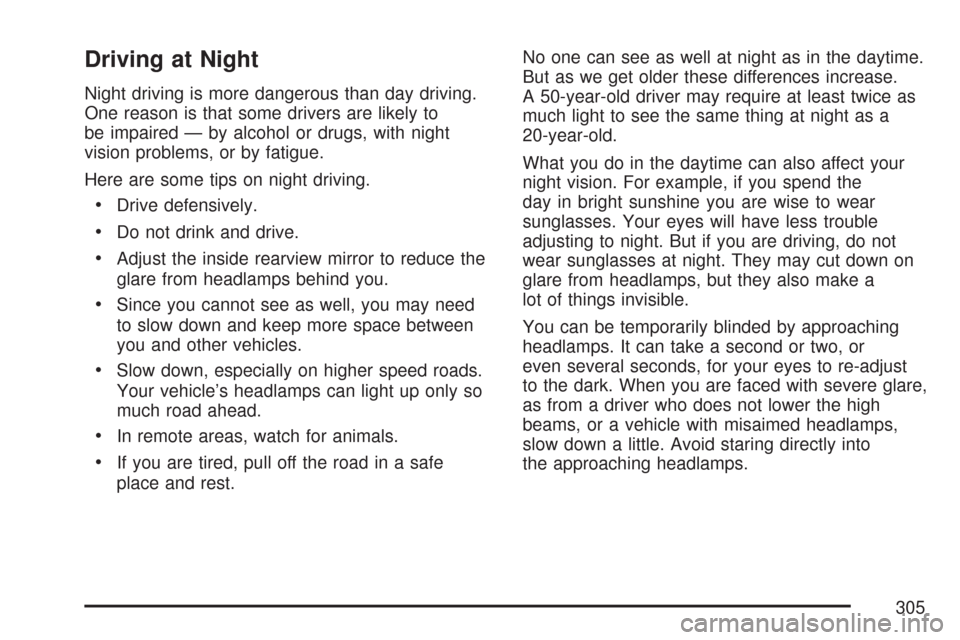 CADILLAC CTS 2007 1.G Owners Manual Driving at Night
Night driving is more dangerous than day driving.
One reason is that some drivers are likely to
be impaired — by alcohol or drugs, with night
vision problems, or by fatigue.
Here ar