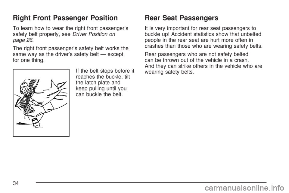 CADILLAC CTS 2007 1.G Owners Guide Right Front Passenger Position
To learn how to wear the right front passenger’s
safety belt properly, seeDriver Position on
page 26.
The right front passenger’s safety belt works the
same way as t