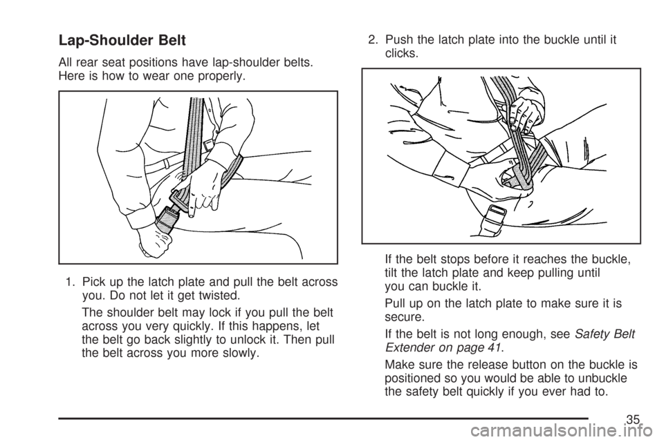 CADILLAC CTS 2007 1.G Owners Manual Lap-Shoulder Belt
All rear seat positions have lap-shoulder belts.
Here is how to wear one properly.
1. Pick up the latch plate and pull the belt across
you. Do not let it get twisted.
The shoulder be