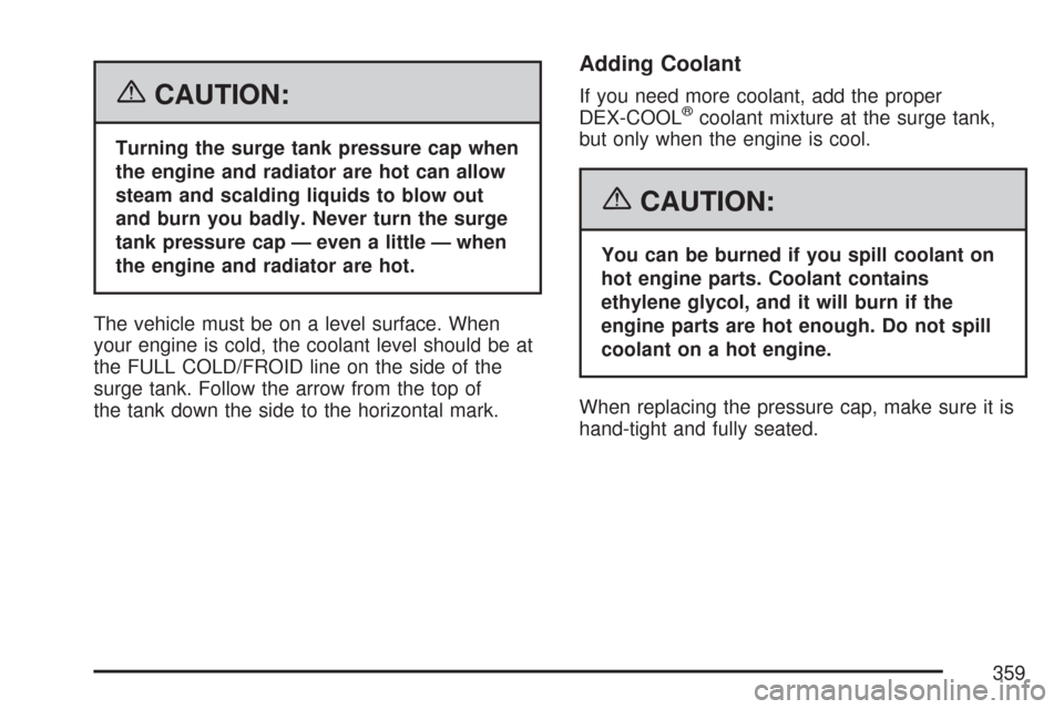 CADILLAC CTS 2007 1.G User Guide {CAUTION:
Turning the surge tank pressure cap when
the engine and radiator are hot can allow
steam and scalding liquids to blow out
and burn you badly. Never turn the surge
tank pressure cap — even 
