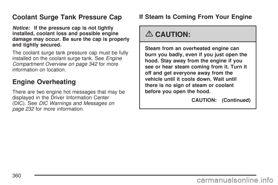 CADILLAC CTS 2007 1.G User Guide Coolant Surge Tank Pressure Cap
Notice:If the pressure cap is not tightly
installed, coolant loss and possible engine
damage may occur. Be sure the cap is properly
and tightly secured.
The coolant sur