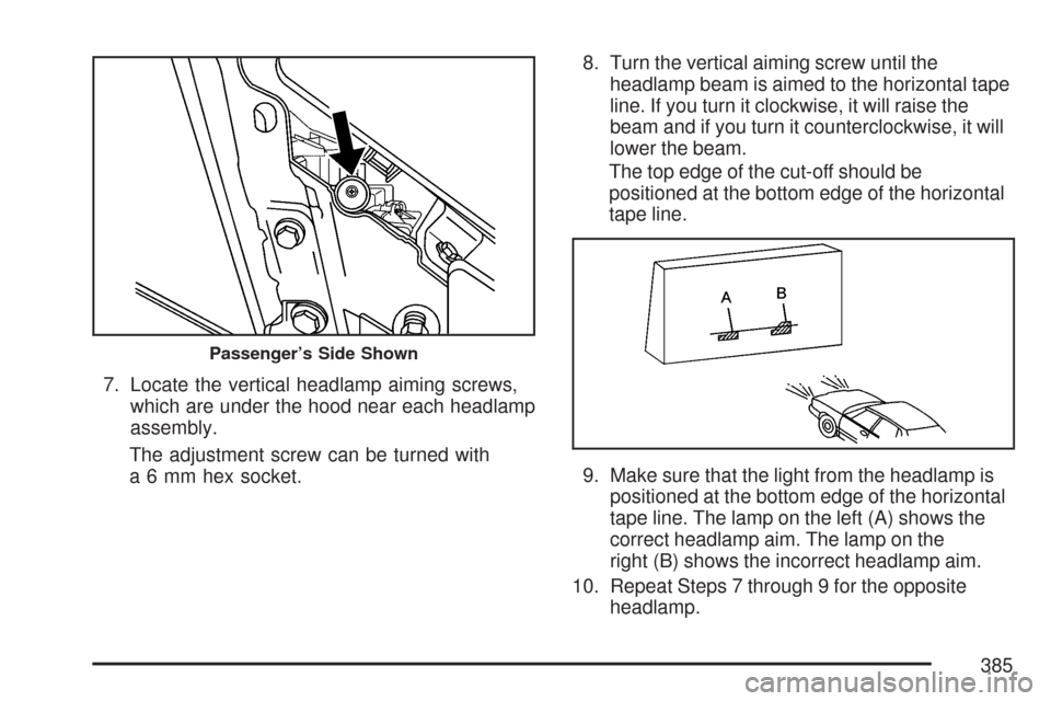CADILLAC CTS 2007 1.G Owners Manual 7. Locate the vertical headlamp aiming screws,
which are under the hood near each headlamp
assembly.
The adjustment screw can be turned with
a 6 mm hex socket.8. Turn the vertical aiming screw until t