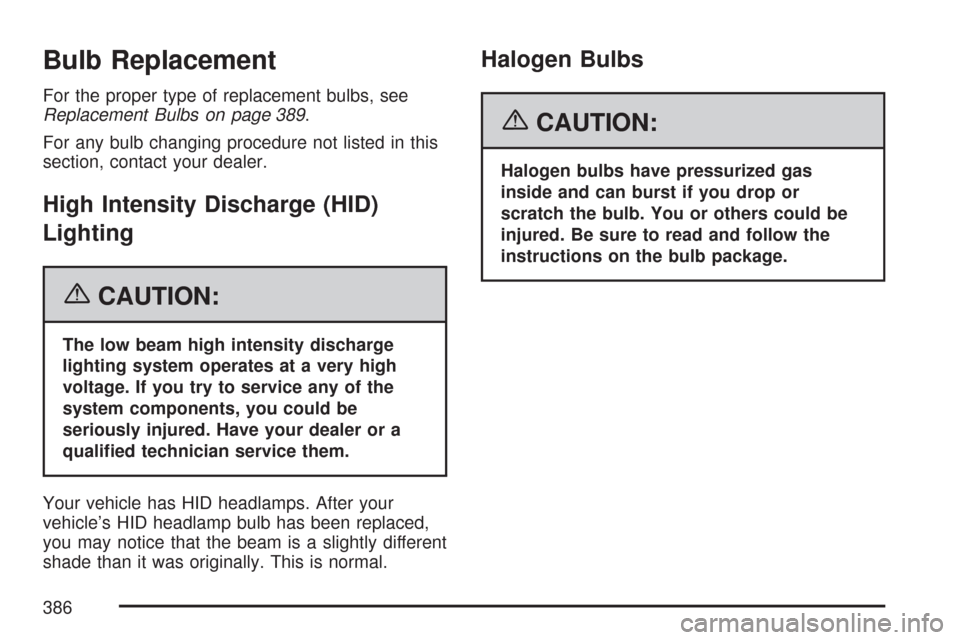 CADILLAC CTS 2007 1.G Owners Manual Bulb Replacement
For the proper type of replacement bulbs, see
Replacement Bulbs on page 389.
For any bulb changing procedure not listed in this
section, contact your dealer.
High Intensity Discharge 