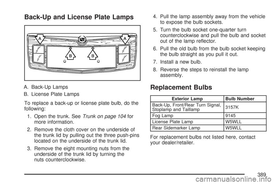 CADILLAC CTS 2007 1.G Owners Manual Back-Up and License Plate Lamps
A. Back-Up Lamps
B. License Plate Lamps
To replace a back-up or license plate bulb, do the
following:
1. Open the trunk. SeeTrunk on page 104for
more information.
2. Re